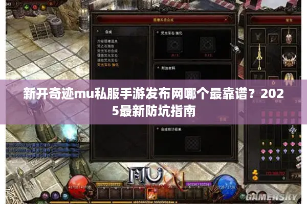 新开奇迹mu私服手游发布网哪个最靠谱？2025最新防坑指南
