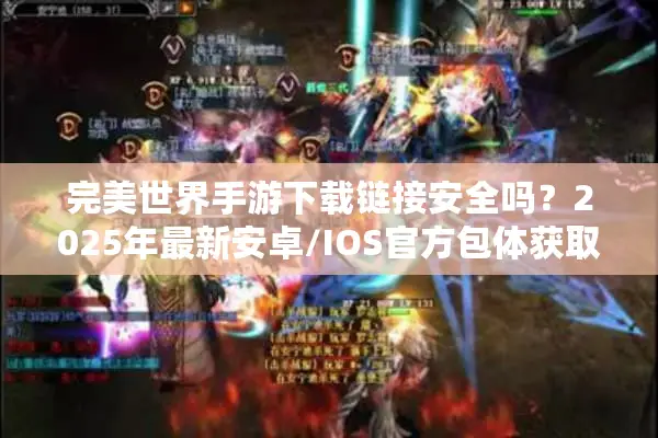 完美世界手游下载链接安全吗？2025年最新安卓/IOS官方包体获取指南