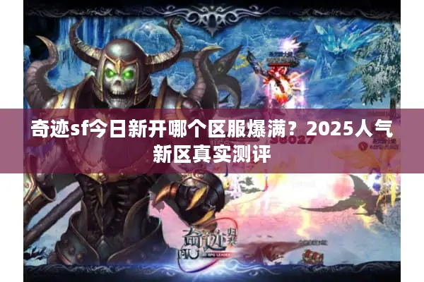 奇迹sf今日新开哪个区服爆满？2025人气新区真实测评