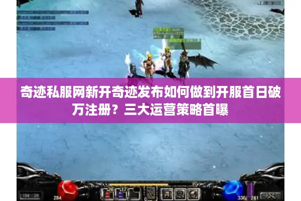 奇迹私服网新开奇迹发布如何做到开服首日破万注册？三大运营策略首曝