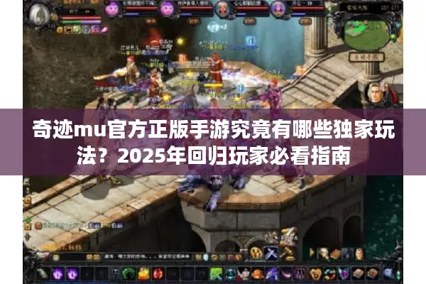 奇迹mu官方正版手游究竟有哪些独家玩法？2025年回归玩家必看指南
