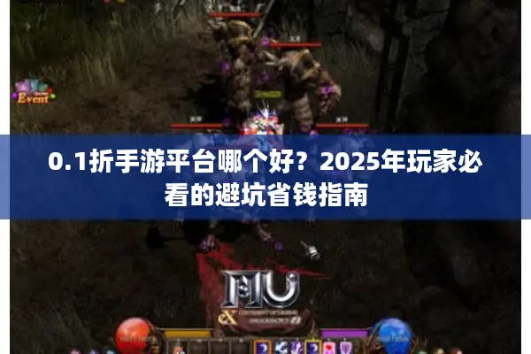 0.1折手游平台哪个好？2025年玩家必看的避坑省钱指南