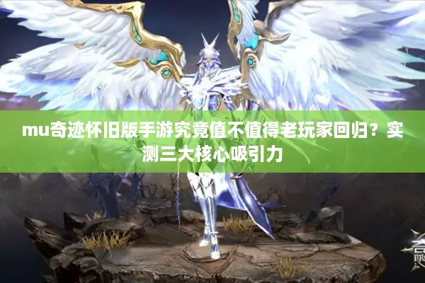 mu奇迹怀旧版手游究竟值不值得老玩家回归？实测三大核心吸引力