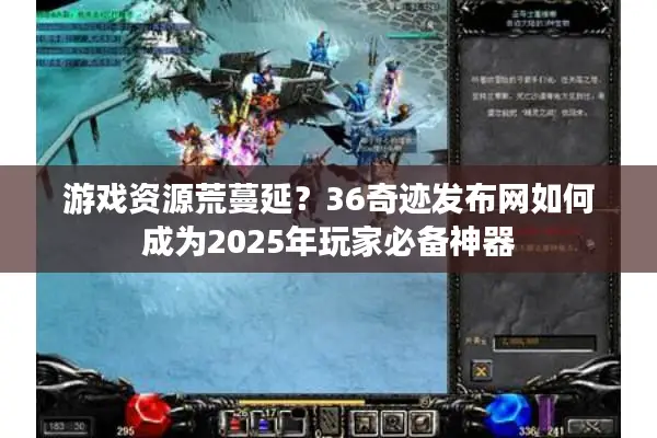 游戏资源荒蔓延？36奇迹发布网如何成为2025年玩家必备神器