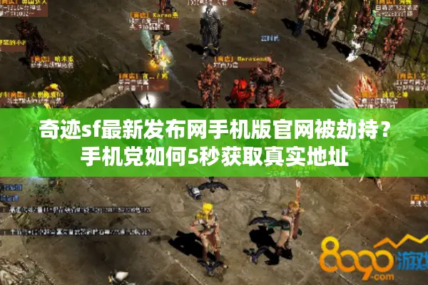 奇迹sf最新发布网手机版官网被劫持？手机党如何5秒获取真实地址