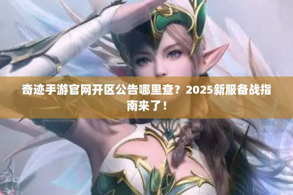 奇迹手游官网开区公告哪里查?2025新服备战指南来了! 奇迹手游官网开区公告哪里查?2025新服备战指南来了!