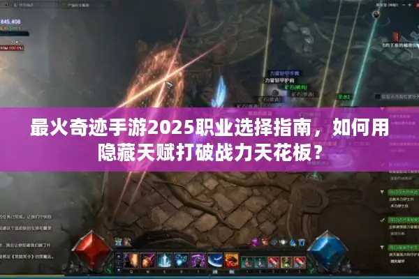 最火奇迹手游2025职业选择指南，如何用隐藏天赋打破战力天花板？