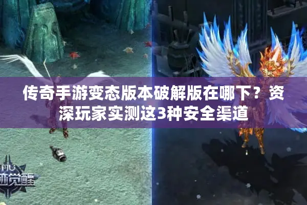 传奇手游变态版本破解版在哪下？资深玩家实测这3种安全渠道