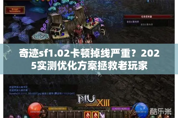 奇迹sf1.02卡顿掉线严重？2025实测优化方案拯救老玩家