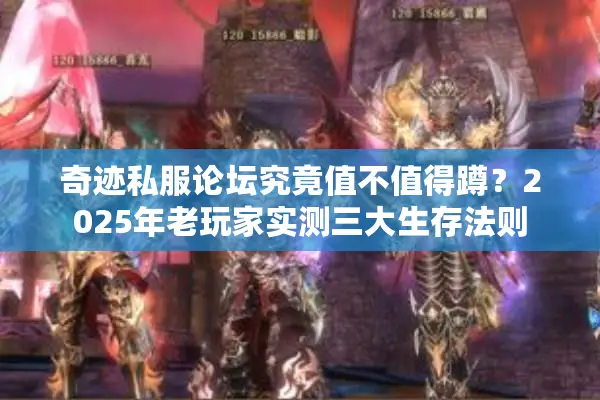 奇迹私服论坛究竟值不值得蹲？2025年老玩家实测三大生存法则