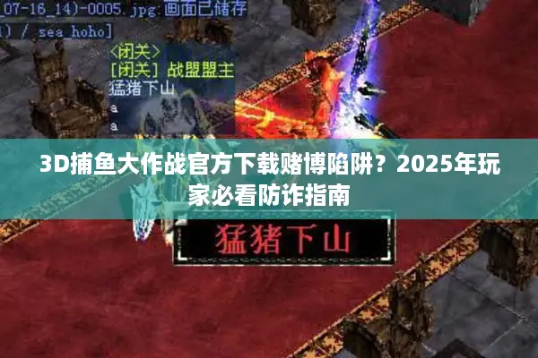 3D捕鱼大作战官方下载赌博陷阱？2025年玩家必看防诈指南