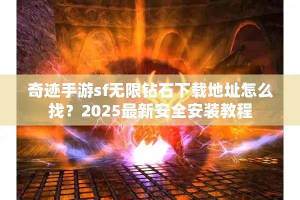 奇迹手游sf无限钻石下载地址怎么找？2025最新安全安装教程
