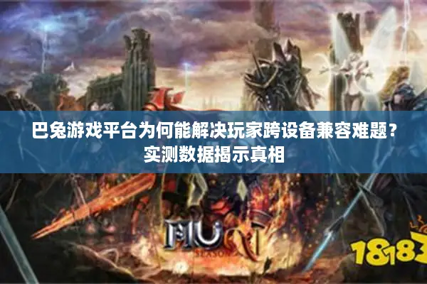巴兔游戏平台为何能解决玩家跨设备兼容难题？实测数据揭示真相