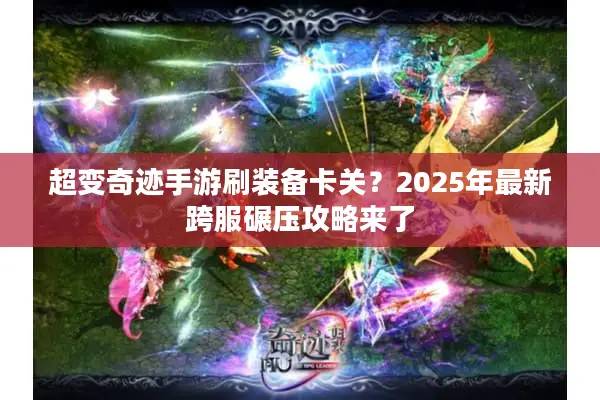 超变奇迹手游刷装备卡关？2025年最新跨服碾压攻略来了
