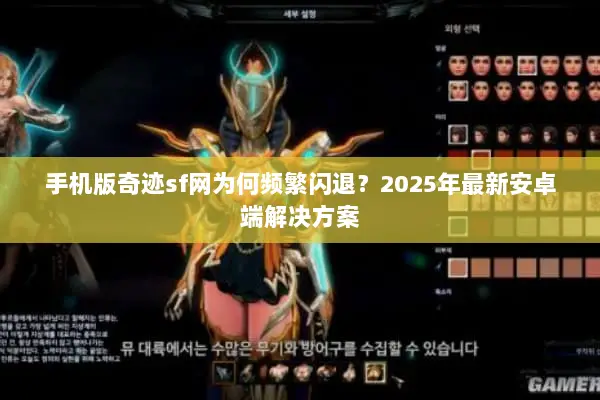手机版奇迹sf网为何频繁闪退？2025年最新安卓端解决方案