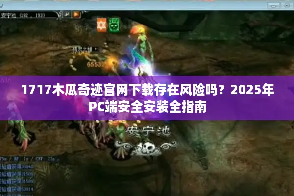 1717木瓜奇迹官网下载存在风险吗？2025年PC端安全安装全指南