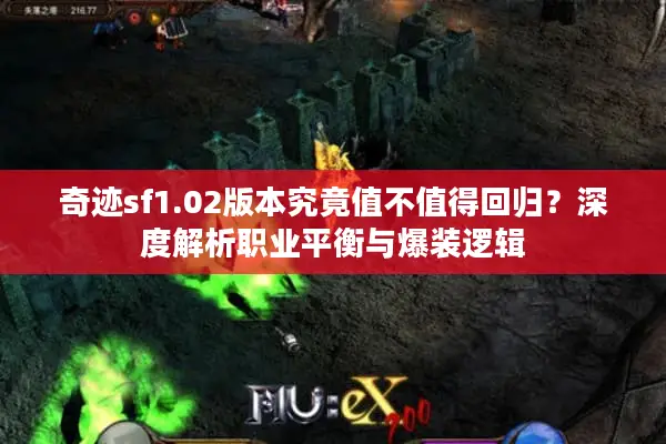 奇迹sf1.02版本究竟值不值得回归？深度解析职业平衡与爆装逻辑