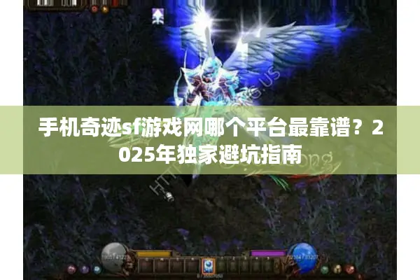 手机奇迹sf游戏网哪个平台最靠谱？2025年独家避坑指南