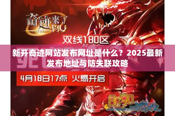新开奇迹网站发布网址是什么?2025最新发布地址与防失联攻略 新开奇迹网站发布网址是什么?2025最新发布地址与防失联攻略