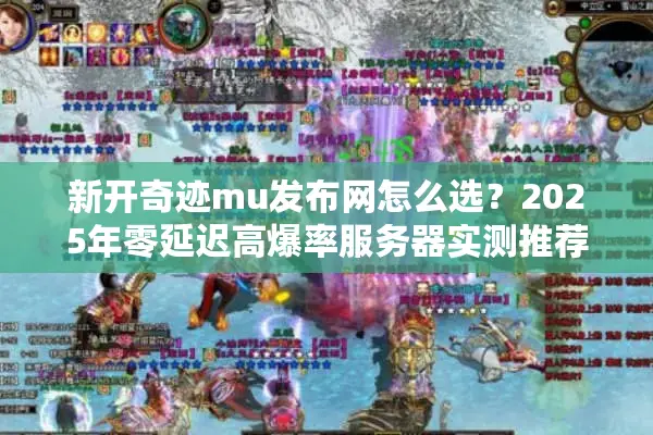 新开奇迹mu发布网怎么选？2025年零延迟高爆率服务器实测推荐