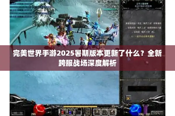 完美世界手游2025暑期版本更新了什么？全新跨服战场深度解析