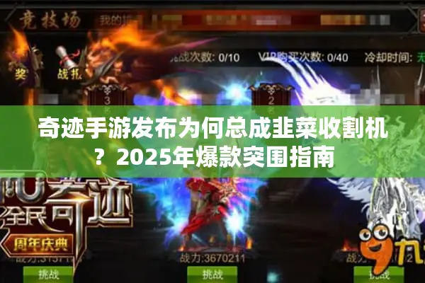 奇迹手游发布为何总成韭菜收割机？2025年爆款突围指南