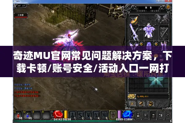 奇迹MU官网常见问题解决方案，下载卡顿/账号安全/活动入口一网打尽