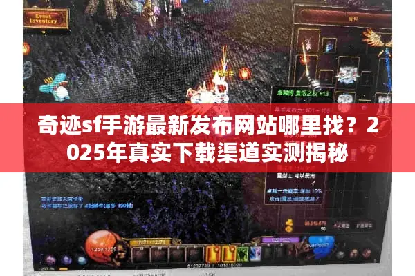 奇迹sf手游最新发布网站哪里找？2025年真实下载渠道实测揭秘