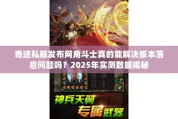 奇迹私服发布网角斗士真的能解决版本落后问题吗?2025年实测数据揭秘 奇迹私服发布网角斗士真的能解决版本落后问题吗?2025年实测数据揭秘