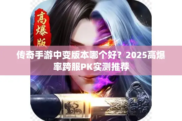 传奇手游中变版本哪个好？2025高爆率跨服PK实测推荐