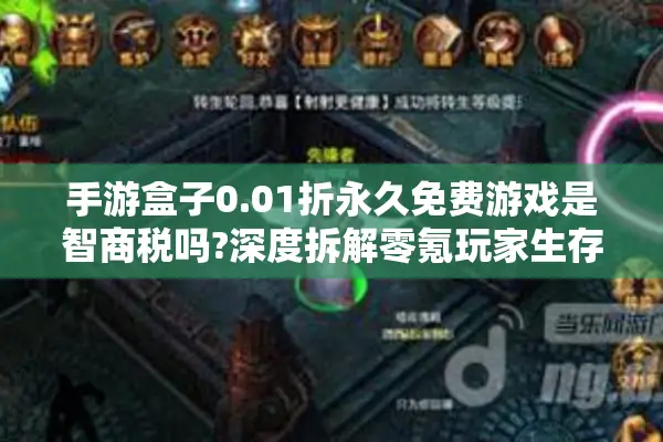 手游盒子0.01折永久免费游戏是智商税吗?深度拆解零氪玩家生存法则