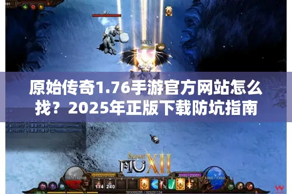 原始传奇1.76手游官方网站怎么找？2025年正版下载防坑指南