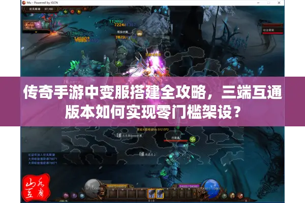 传奇手游中变服搭建全攻略，三端互通版本如何实现零门槛架设？