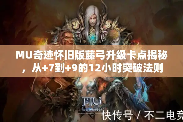 MU奇迹怀旧版藤弓升级卡点揭秘，从+7到+9的12小时突破法则