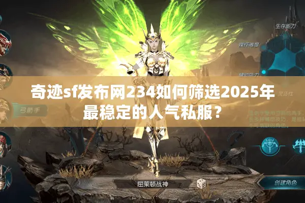 奇迹sf发布网234如何筛选2025年最稳定的人气私服? 奇迹sf发布网234如何筛选2025年最稳定的人气私服?