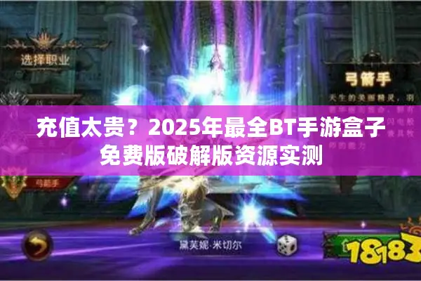 充值太贵？2025年最全BT手游盒子免费版破解版资源实测