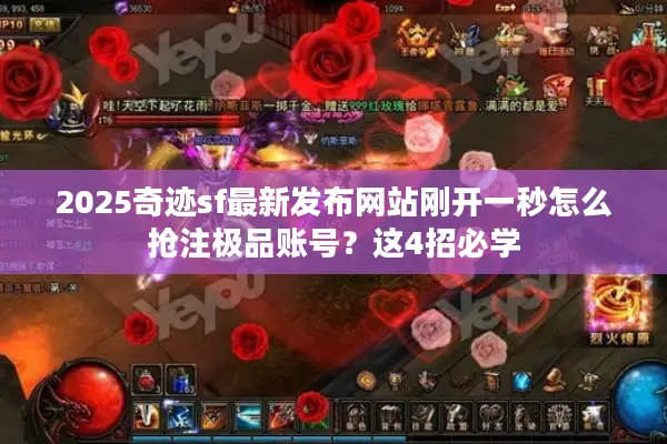 2025奇迹sf最新发布网站刚开一秒怎么抢注极品账号？这4招必学