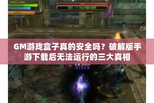 GM游戏盒子真的安全吗？破解版手游下载后无法运行的三大真相