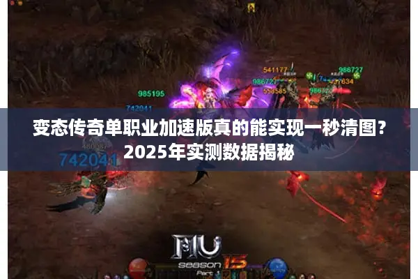 变态传奇单职业加速版真的能实现一秒清图？2025年实测数据揭秘