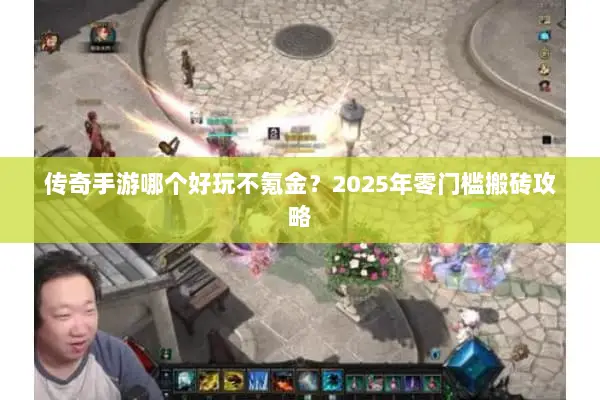 传奇手游哪个好玩不氪金？2025年零门槛搬砖攻略