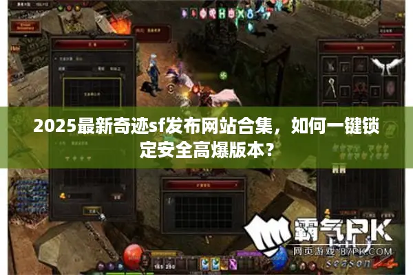 2025最新奇迹sf发布网站合集，如何一键锁定安全高爆版本？
