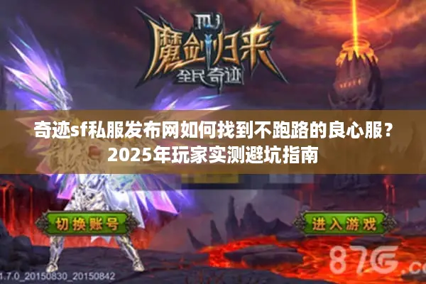 奇迹sf私服发布网如何找到不跑路的良心服？2025年玩家实测避坑指南