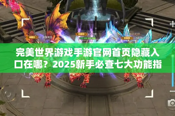 完美世界游戏手游官网首页隐藏入口在哪?2025新手必查七大功能指南 完美世界游戏手游官网首页隐藏入口在哪?2025新手必查七大功能指南