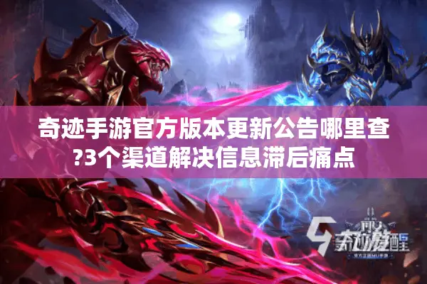 奇迹手游官方版本更新公告哪里查?3个渠道解决信息滞后痛点