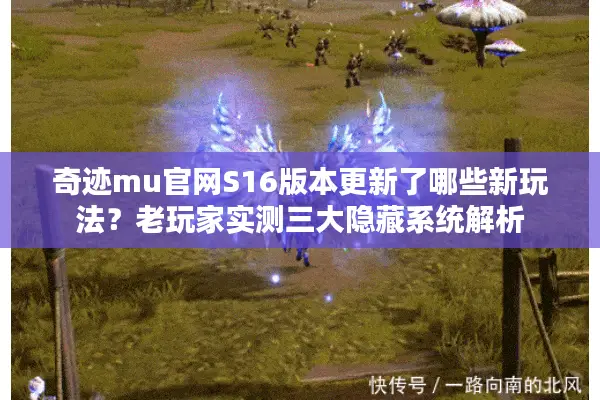 奇迹mu官网S16版本更新了哪些新玩法？老玩家实测三大隐藏系统解析