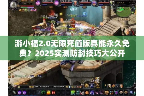 游小福2.0无限充值版真能永久免费？2025实测防封技巧大公开