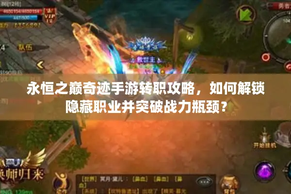 永恒之巅奇迹手游转职攻略，如何解锁隐藏职业并突破战力瓶颈？