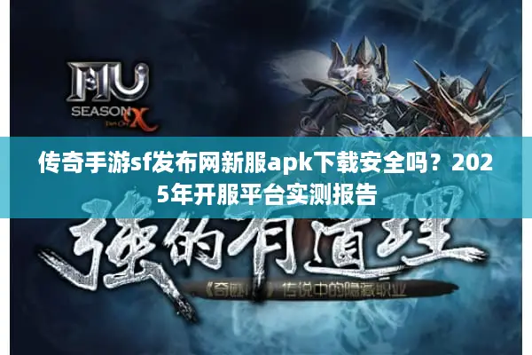 传奇手游sf发布网新服apk下载安全吗？2025年开服平台实测报告