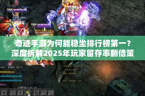 奇迹手游为何能稳坐排行榜第一？深度拆解2025年玩家留存率翻倍策略