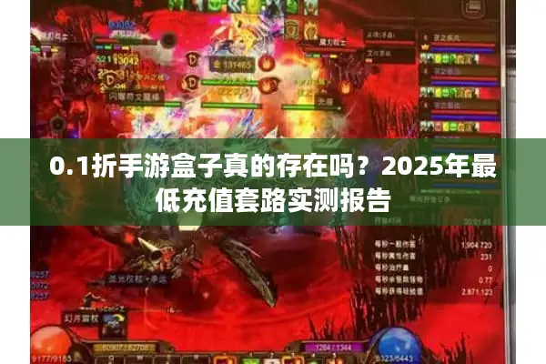 0.1折手游盒子真的存在吗?2025年最低充值套路实测报告 0.1折手游盒子真的存在吗?2025年最低充值套路实测报告